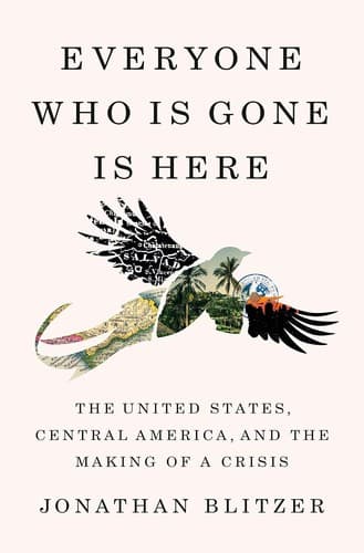 Cover of Everyone Who Is Gone Is Here: The United States, Central America, and the Making of a Crisis